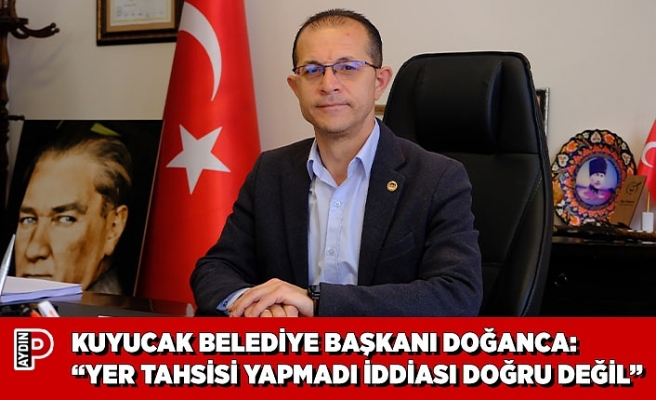 KUYUCAK BELEDİYE BAŞKANI DOĞANCA: “YER TAHSİSİ YAPMADI İDDİASI DOĞRU DEĞİL”