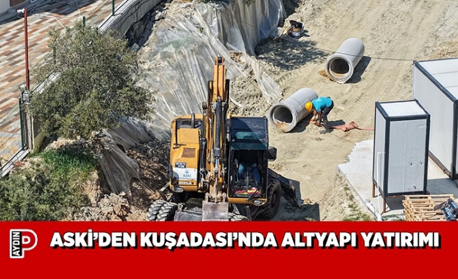 ASKİ’DEN KUŞADASI’NDA ALTYAPI YATIRIMI