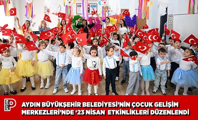 AYDIN BÜYÜKŞEHİR BELEDİYESİ’NİN ÇOCUK GELİŞİM MERKEZLERİ’NDE ‘23 NİSAN ETKİNLİKLERİ DÜZENLENDİ