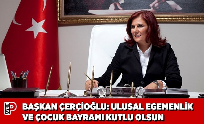 BAŞKAN ÇERÇİOĞLU: ULUSAL EGEMENLİK VE ÇOCUK BAYRAMI KUTLU OLSUN