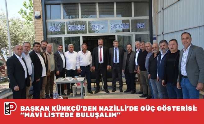 BAŞKAN KÜNKÇÜ’DEN NAZİLLİ’DE GÜÇ GÖSTERİSİ: “MAVİ LİSTEDE BULUŞALIM”