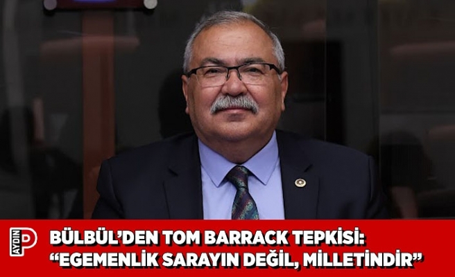 BÜLBÜL’DEN TOM BARRACK TEPKİSİ: “EGEMENLİK SARAYIN DEĞİL, MİLLETİNDİR”