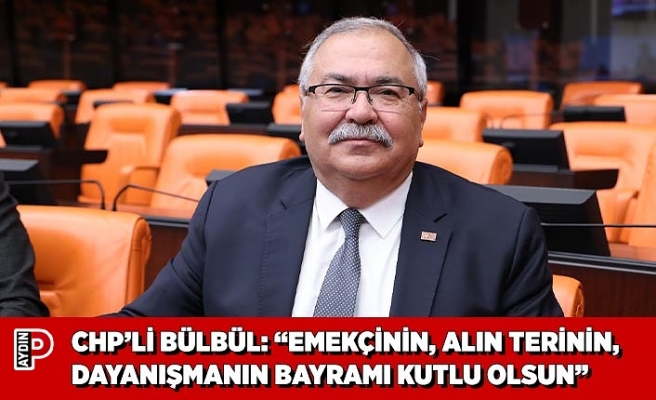CHP’Lİ BÜLBÜL: “EMEKÇİNİN, ALIN TERİNİN, DAYANIŞMANIN BAYRAMI KUTLU OLSUN”