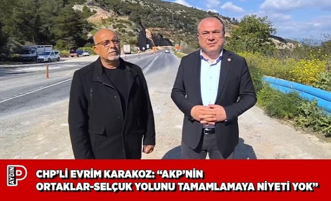 CHP’Lİ EVRİM KARAKOZ: “AKP’NİN ORTAKLAR-SELÇUK YOLUNU TAMAMLAMAYA NİYETİ YOK”