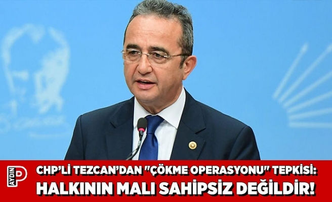 CHP’Lİ TEZCAN’DAN "ÇÖKME OPERASYONU" TEPKİSİ: "AYDIN HALKININ MALI SAHİPSİZ DEĞİLDİR!"