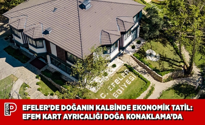 EFELER’DE DOĞANIN KALBİNDE EKONOMİK TATİL: EFEM KART AYRICALIĞI DOĞA KONAKLAMA’DA