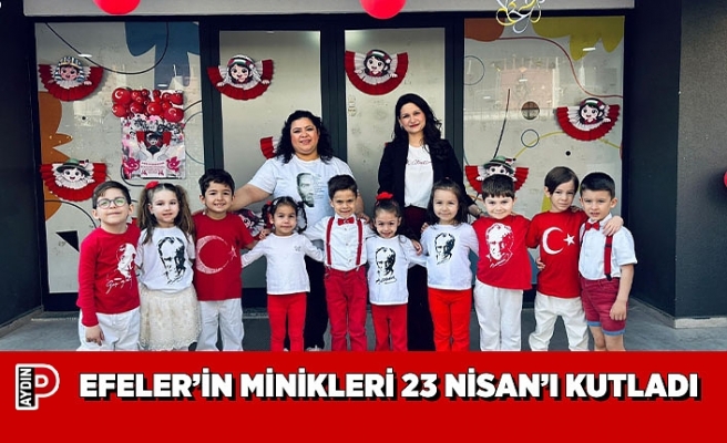 EFELER’İN MİNİKLERİ 23 NİSAN’I KUTLADI