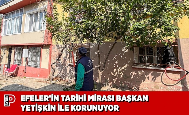 EFELER’İN TARİHİ MİRASI BAŞKAN YETİŞKİN İLE KORUNUYOR