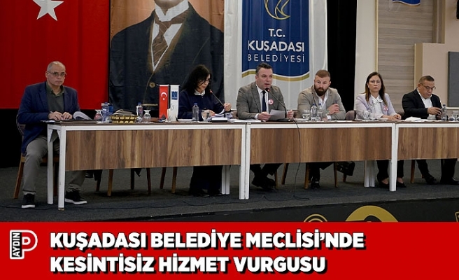KUŞADASI BELEDİYE MECLİSİ’NDE KESİNTİSİZ HİZMET VURGUSU