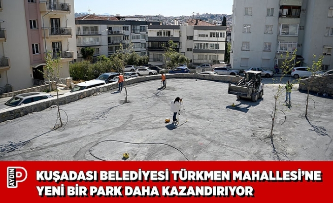 KUŞADASI BELEDİYESİ TÜRKMEN MAHALLESİ’NE YENİ BİR PARK DAHA KAZANDIRIYOR