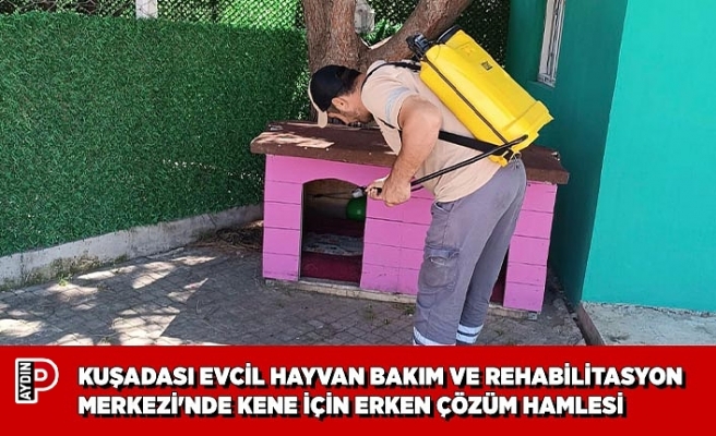 KUŞADASI EVCİL HAYVAN BAKIM VE REHABİLİTASYON MERKEZİ'NDE KENE İÇİN ERKEN ÇÖZÜM HAMLESİ