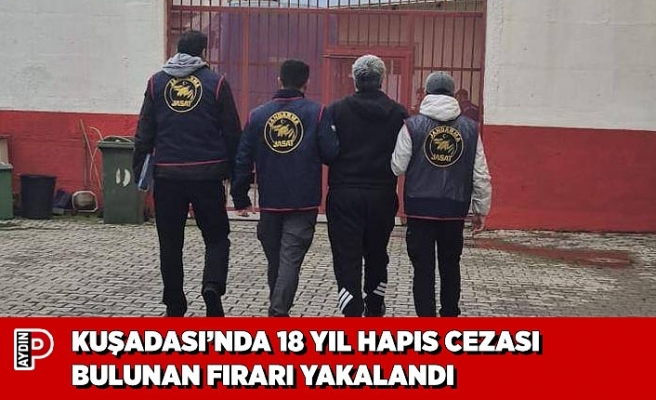 KUŞADASI’NDA 18 YIL HAPIS CEZASI BULUNAN FIRARI YAKALANDI