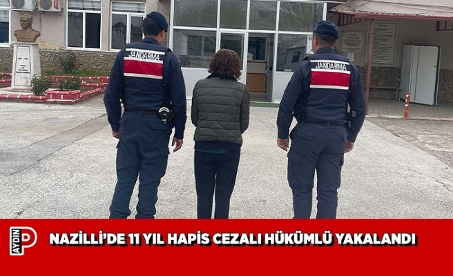 NAZİLLİ’DE 11 YIL HAPİS CEZALI HÜKÜMLÜ YAKALANDI