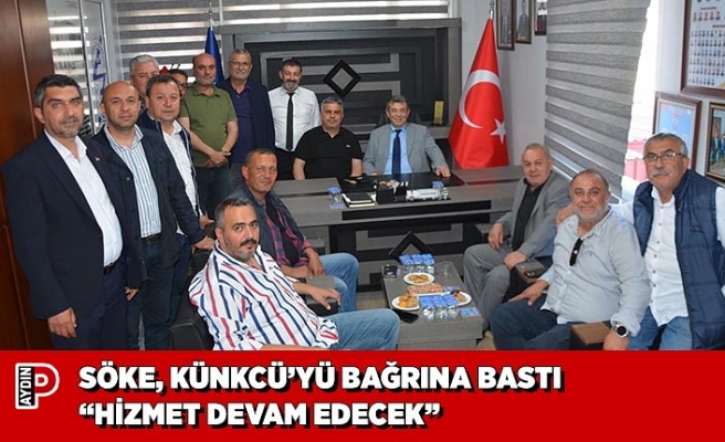 SÖKE, KÜNKCÜ’YÜ BAĞRINA BASTI “HİZMET DEVAM EDECEK”