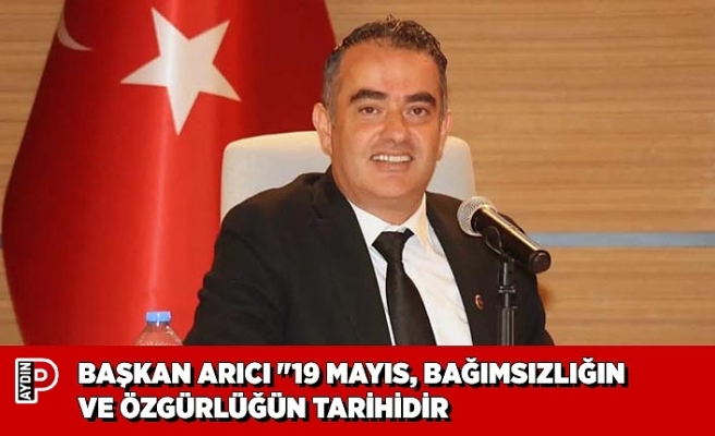 BAŞKAN ARICI "19 MAYIS, BAĞIMSIZLIĞIN VE ÖZGÜRLÜĞÜN TARİHİDİR