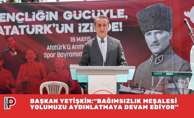 BAŞKAN YETİŞKİN: “BAĞIMSIZLIK MEŞALESİ YOLUMUZU AYDINLATMAYA DEVAM EDİYOR”