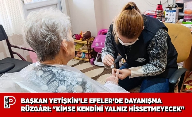 BAŞKAN YETİŞKİN’LE EFELER’DE DAYANIŞMA RÜZGÂRI: "KİMSE KENDİNİ YALNIZ HİSSETMEYECEK"