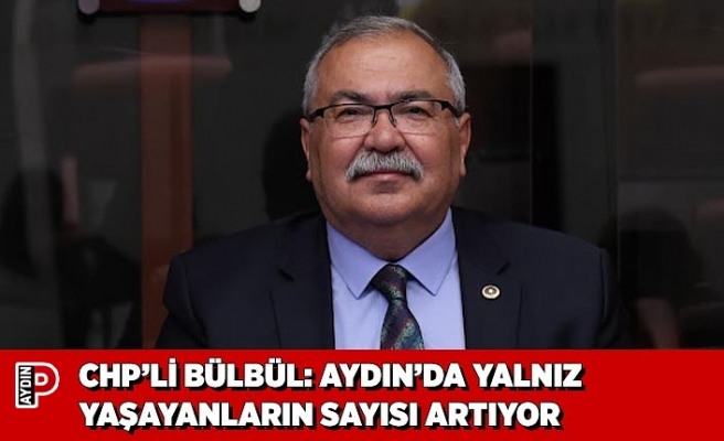 CHP’Lİ BÜLBÜL: AYDIN’DA YALNIZ YAŞAYANLARIN SAYISI ARTIYOR