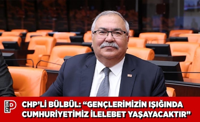 CHP’Lİ BÜLBÜL: “GENÇLERİMİZİN IŞIĞINDA CUMHURİYETİMİZ İLELEBET YAŞAYACAKTIR”