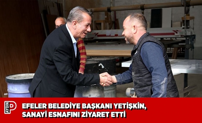 EFELER BELEDİYE BAŞKANI YETİŞKİN, SANAYİ ESNAFINI ZİYARET ETTİ