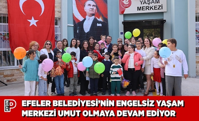 EFELER BELEDİYESİ’NİN ENGELSİZ YAŞAM MERKEZİ UMUT OLMAYA DEVAM EDİYOR