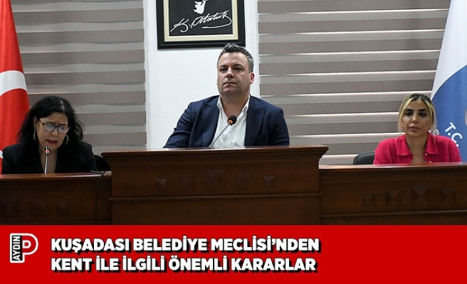 KUŞADASI BELEDİYE MECLİSİ’NDEN KENT İLE İLGİLİ ÖNEMLİ KARARLAR