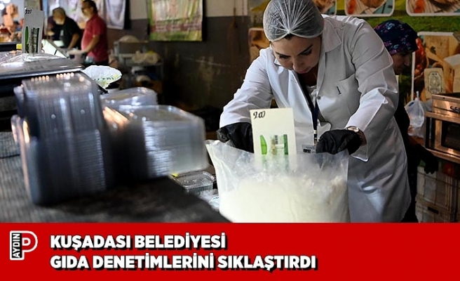 KUŞADASI BELEDİYESİ GIDA DENETİMLERİNİ SIKLAŞTIRDI