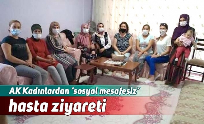 AK Kadınlardan ‘sosyal mesafesiz’ hasta ziyareti