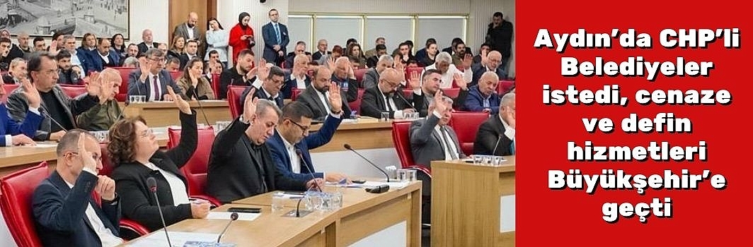 Aydın’da CHP’li Belediyeler istedi, cenaze ve defin hizmetleri Büyükşehir’e geçti