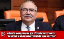 BÜLBÜL’DEN SARIBAŞ’A “ÖZGÜVEN” YANITI: “BUGÜNE KADAR ÖZGÜVENİNİZ YOK MUYDU”