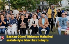 Başkan Günel Türkmen Mahallesi sakinleriyle ikinci kez buluştu
