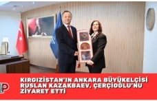 KIRGIZİSTAN'IN ANKARA BÜYÜKELÇİSİ RUSLAN KAZAKBAEV, ÇERÇİOĞLU’NU ZİYARET ETTİ