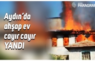 Aydın’da ahşap ev cayır cayır yandı
