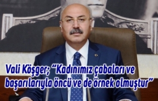 Vali Köşger; “Kadınımız çabaları ve başarılarıyla...