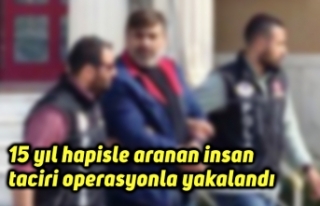 15 yıl hapisle aranan insan taciri operasyonla yakalandı
