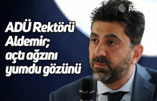 ADÜ Rektörü Aldemir; açtı ağzını yumdu gözünü