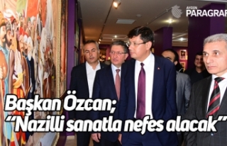 Başkan Özcan; “Nazilli sanatla nefes alacak”