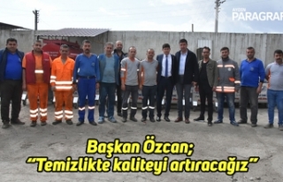 Başkan Özcan; “Temizlikte kaliteyi artıracağız”