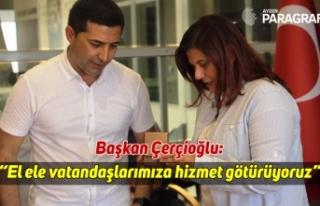 Başkan Çerçioğlu; "El ele vatandaşlarımıza...