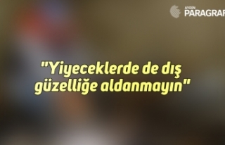 "Yiyeceklerde de dış güzelliğe aldanmayın"