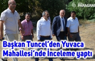 Başkan Tuncel’den Yuvaca Mahallesi’nde İnceleme...