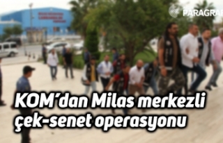 KOM’dan Milas merkezli çek-senet operasyonu