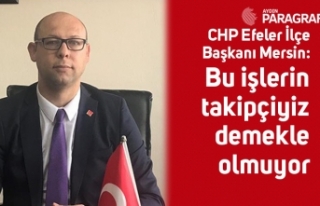 CHP Efeler İlçe Başkanı Mersin: Bu işlerin takipçiyiz...
