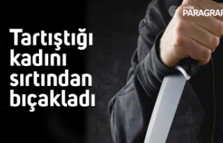 Tartıştığı kadını sırtından bıçakladı