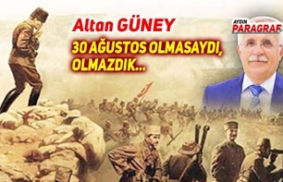 30 AĞUSTOS OLMASAYDI, OLMAZDIK…