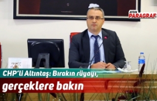 CHP’li Altıntaş: Bırakın rüyayı, gerçeklere...