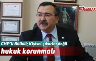 CHP’li Bülbül; Kişisel çıkarlar değil hukuk...