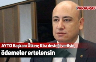 AYTO Başkanı Ülken; Kira desteği verilsin, ödemeler...
