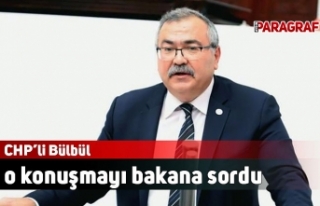 CHP’li Bülbül o konuşmayı bakana sordu