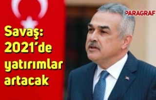 Savaş: 2021’de yatırımlar artacak